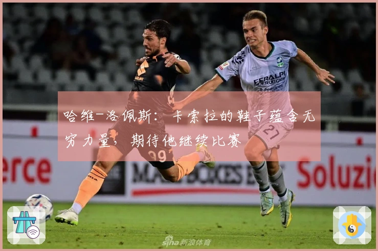哈维-洛佩斯：卡索拉的鞋子蕴含无穷力量，期待他继续比赛