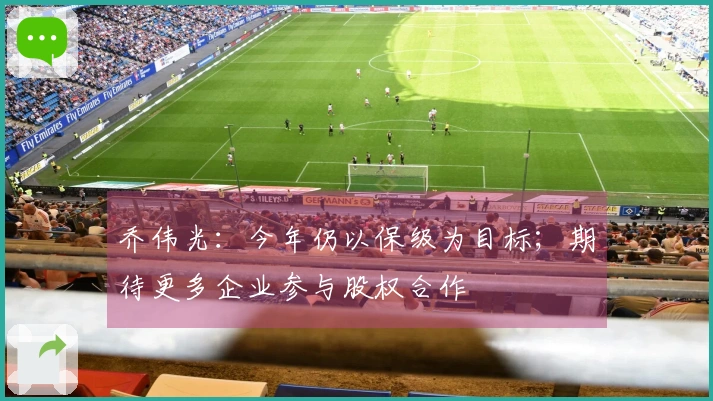 乔伟光：今年仍以保级为目标；期待更多企业参与股权合作