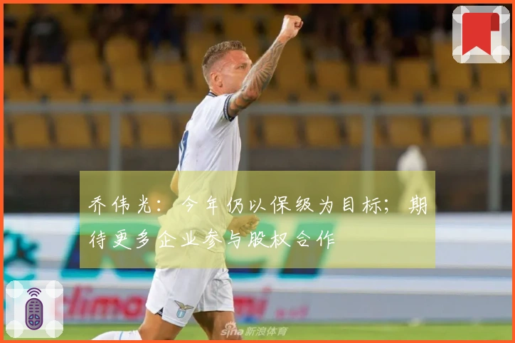 乔伟光：今年仍以保级为目标；期待更多企业参与股权合作