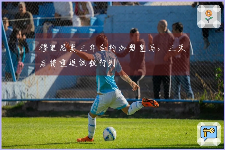 穆里尼奥三年合约加盟皇马,三天后将重返执教行列