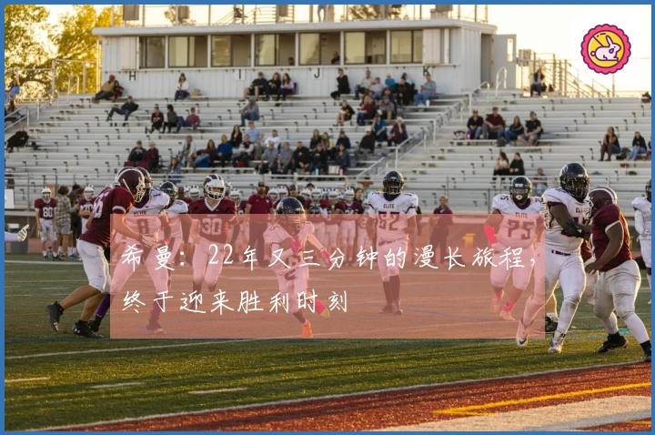 希曼：22年又三分钟的漫长旅程，终于迎来胜利时刻